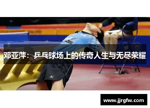 邓亚萍：乒乓球场上的传奇人生与无尽荣耀