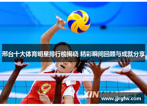 邢台十大体育明星排行榜揭晓 精彩瞬间回顾与成就分享