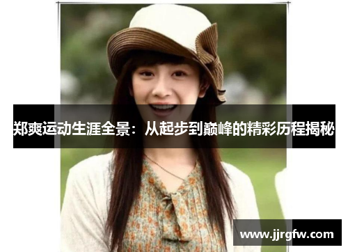 郑爽运动生涯全景：从起步到巅峰的精彩历程揭秘